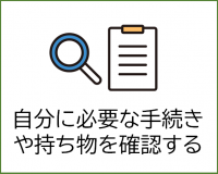 自分に必要な手続きや持ち物を確認する